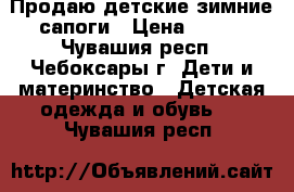 Продаю детские зимние сапоги › Цена ­ 600 - Чувашия респ., Чебоксары г. Дети и материнство » Детская одежда и обувь   . Чувашия респ.